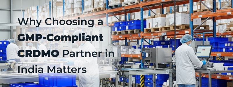 Why Choosing a GMP-Compliant CRDMO Partner in India Matters